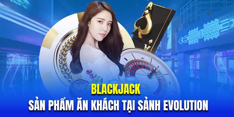 BlackJack là sản phẩm ăn khách hàng đầu tại sảnh Evolution