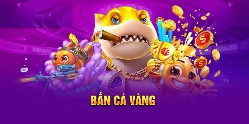 Bắn cá vàng - Sảnh game đang làm mưa làm gió