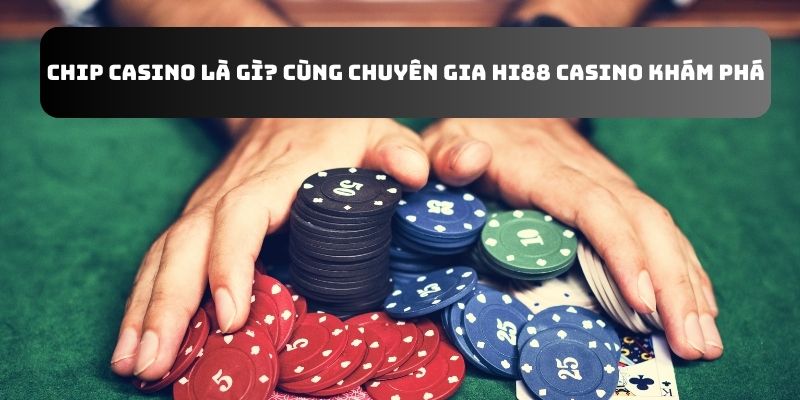 Chip Casino Là Gì? Cùng Chuyên Gia Hi88 Casino Khám Phá