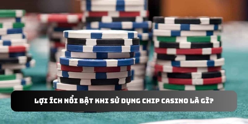 Lợi ích nổi bật khi sử dụng chip casino là gì?