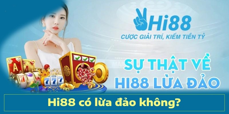 Hi88 Lừa Đảo? Sự Thật Tin Đồn Gây Hoang Mang