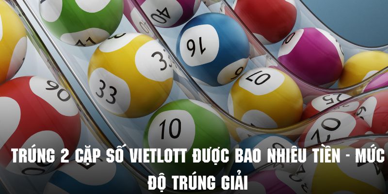 Trúng 2 cặp số Vietlott được bao nhiêu tiền phụ thuộc vào mức độ